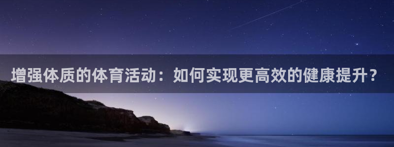 球客岛：增强体质的体育活动：如何实现更高效的健康提升？