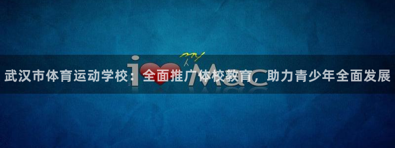 球客岛：武汉市体育运动学校：全面推广体校教育，助力青少年全面发展