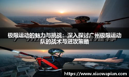 极限运动的魅力与挑战：深入探讨广州极限运动队的战术与进攻策略
