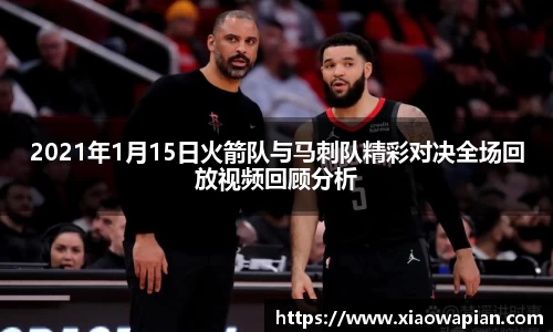 2021年1月15日火箭队与马刺队精彩对决全场回放视频回顾分析