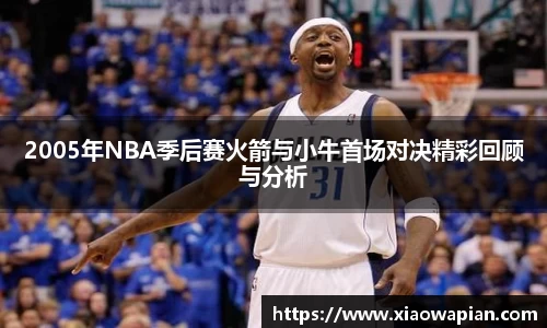 2005年NBA季后赛火箭与小牛首场对决精彩回顾与分析