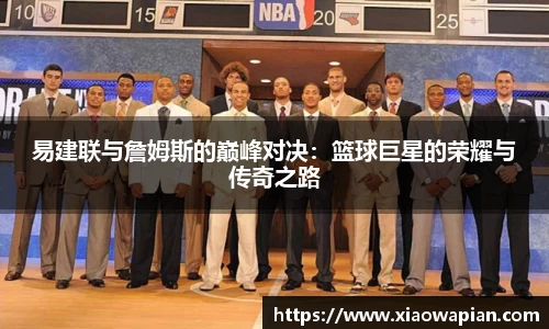 易建联与詹姆斯的巅峰对决：篮球巨星的荣耀与传奇之路