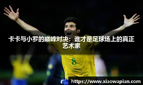 卡卡与小罗的巅峰对决：谁才是足球场上的真正艺术家