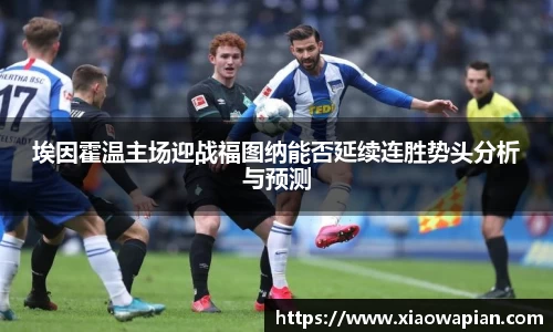 埃因霍温主场迎战福图纳能否延续连胜势头分析与预测
