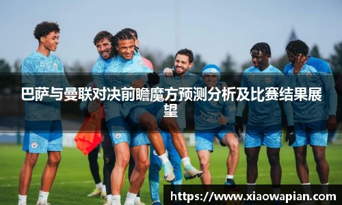 巴萨与曼联对决前瞻魔方预测分析及比赛结果展望