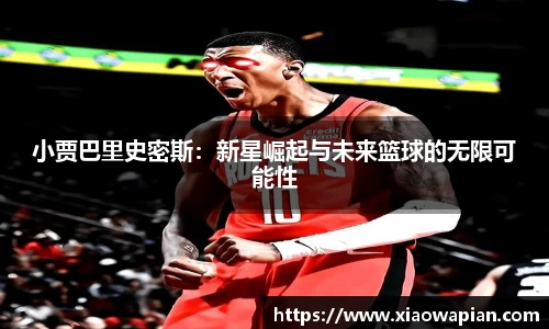 小贾巴里史密斯：新星崛起与未来篮球的无限可能性