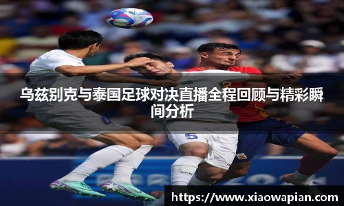 乌兹别克与泰国足球对决直播全程回顾与精彩瞬间分析