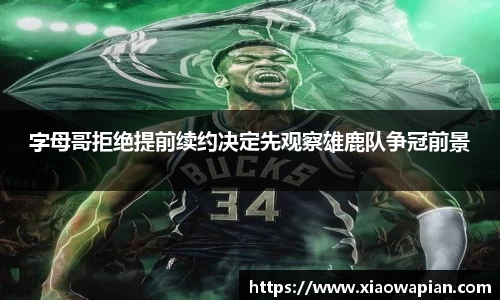 字母哥拒绝提前续约决定先观察雄鹿队争冠前景