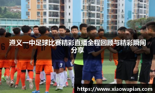 遵义一中足球比赛精彩直播全程回顾与精彩瞬间分享