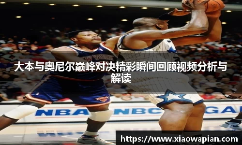 大本与奥尼尔巅峰对决精彩瞬间回顾视频分析与解读