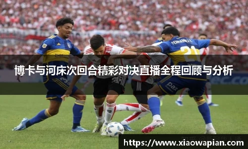 博卡与河床次回合精彩对决直播全程回顾与分析